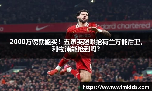 2000万镑就能买！五家英超哄抢荷兰万能后卫，利物浦能抢到吗？