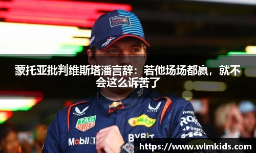 蒙托亚批判维斯塔潘言辞：若他场场都赢，就不会这么诉苦了