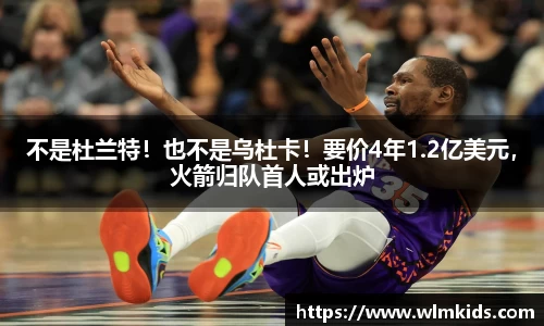 不是杜兰特！也不是乌杜卡！要价4年1.2亿美元，火箭归队首人或出炉